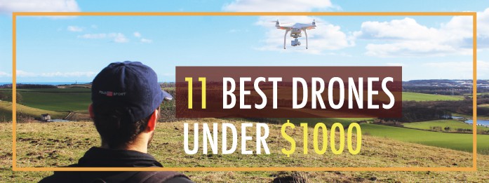 11 best drones under $1000 best drones under $1000